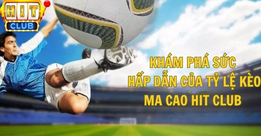 Khám Phá Sức Hấp Dẫn Của Tỷ Lệ Kèo Ma Cao HIT CLUB